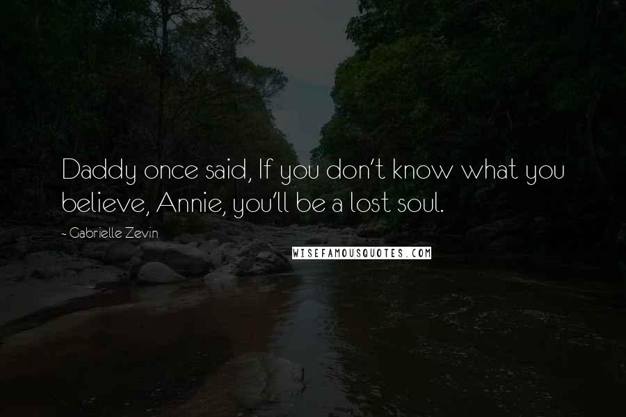 Gabrielle Zevin Quotes: Daddy once said, If you don't know what you believe, Annie, you'll be a lost soul.