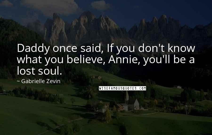 Gabrielle Zevin Quotes: Daddy once said, If you don't know what you believe, Annie, you'll be a lost soul.
