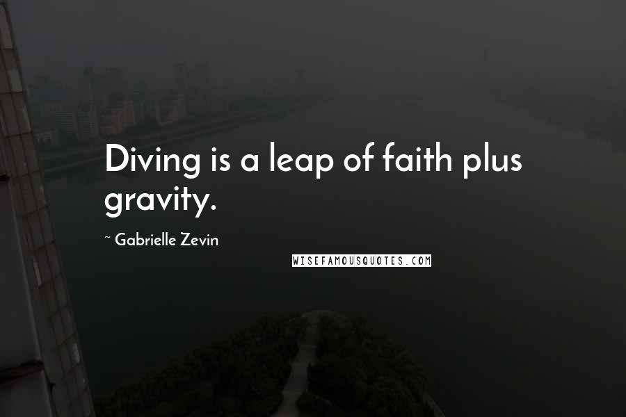 Gabrielle Zevin Quotes: Diving is a leap of faith plus gravity.