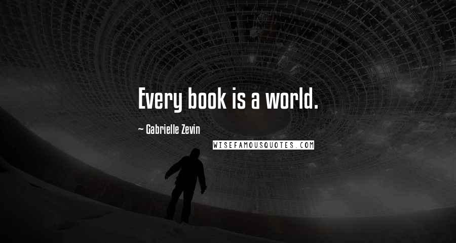 Gabrielle Zevin Quotes: Every book is a world.