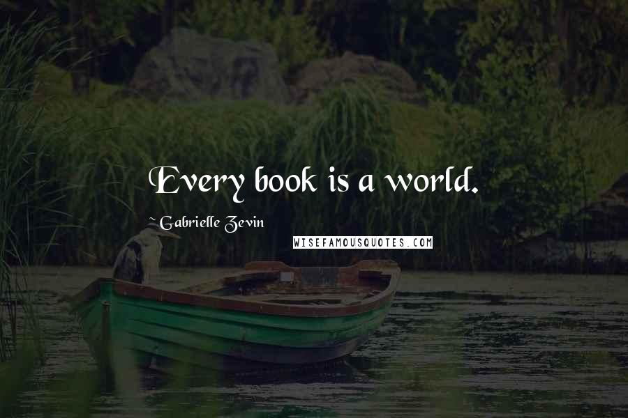 Gabrielle Zevin Quotes: Every book is a world.