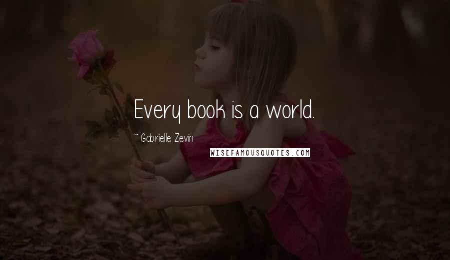 Gabrielle Zevin Quotes: Every book is a world.