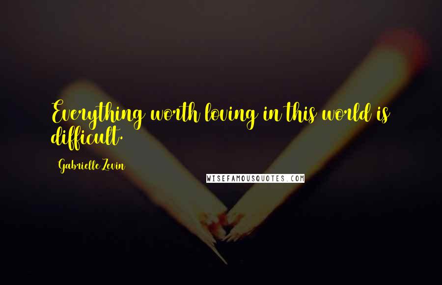 Gabrielle Zevin Quotes: Everything worth loving in this world is difficult.