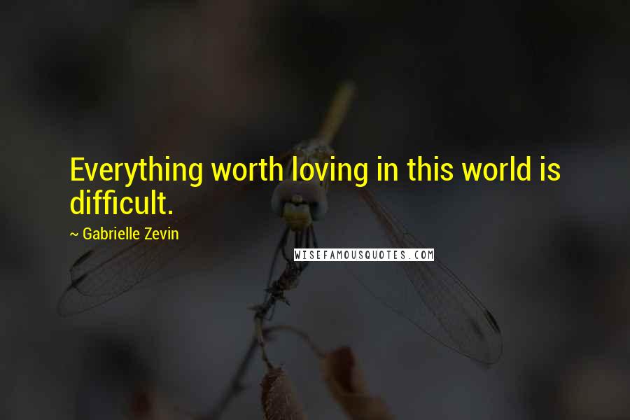 Gabrielle Zevin Quotes: Everything worth loving in this world is difficult.