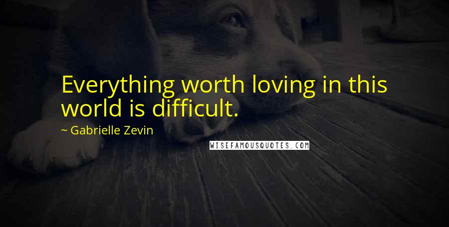 Gabrielle Zevin Quotes: Everything worth loving in this world is difficult.