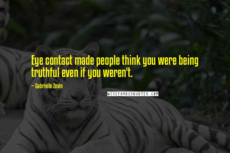 Gabrielle Zevin Quotes: Eye contact made people think you were being truthful even if you weren't.