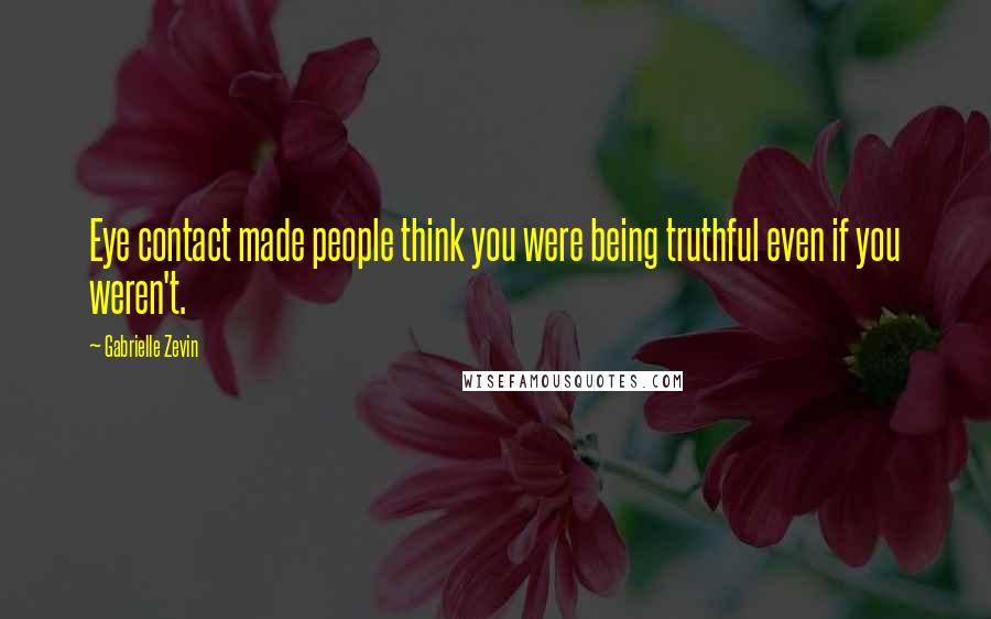 Gabrielle Zevin Quotes: Eye contact made people think you were being truthful even if you weren't.