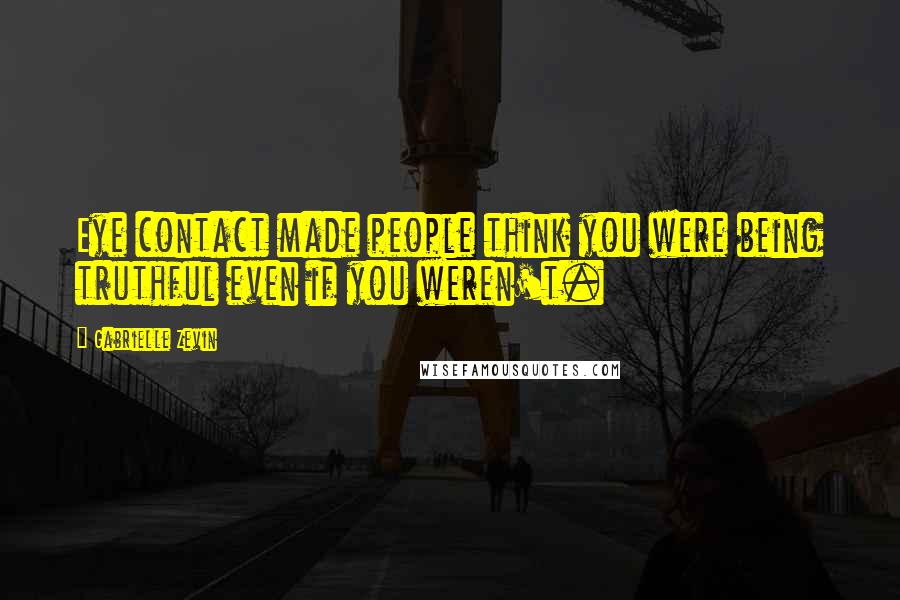 Gabrielle Zevin Quotes: Eye contact made people think you were being truthful even if you weren't.