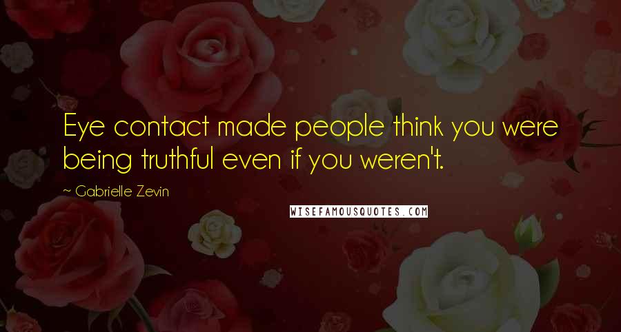 Gabrielle Zevin Quotes: Eye contact made people think you were being truthful even if you weren't.