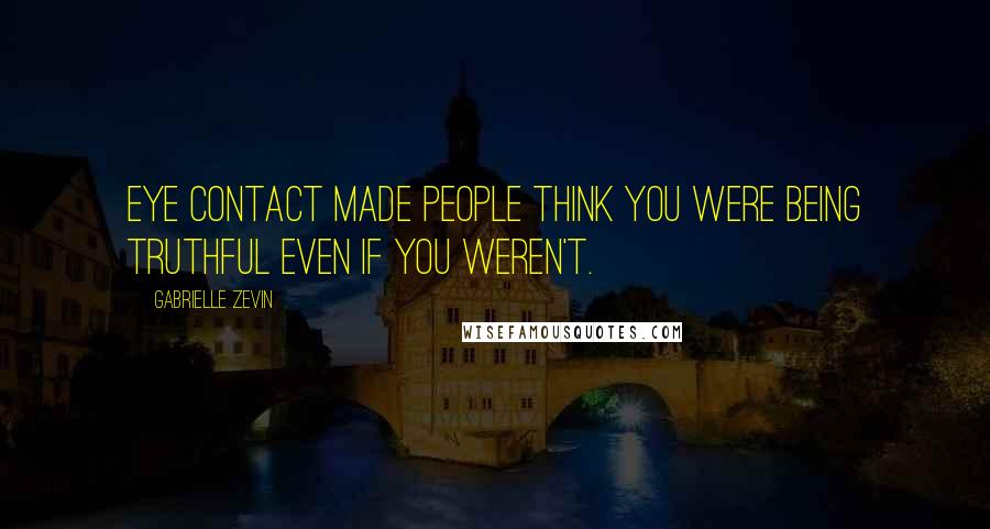 Gabrielle Zevin Quotes: Eye contact made people think you were being truthful even if you weren't.