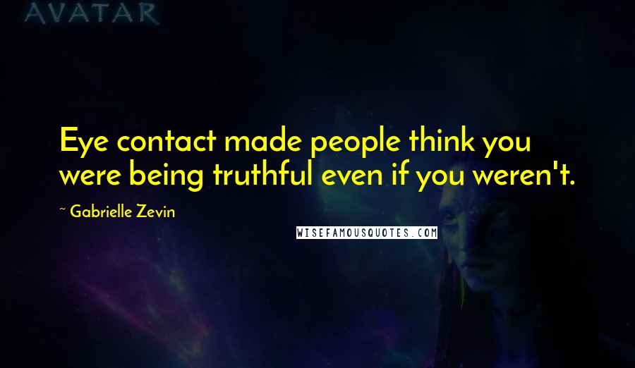 Gabrielle Zevin Quotes: Eye contact made people think you were being truthful even if you weren't.