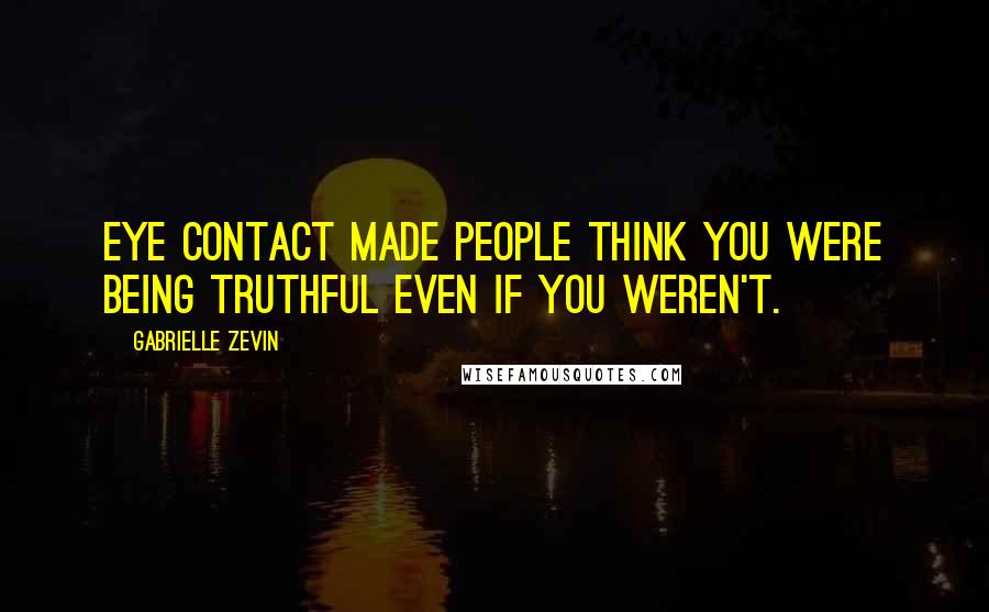 Gabrielle Zevin Quotes: Eye contact made people think you were being truthful even if you weren't.