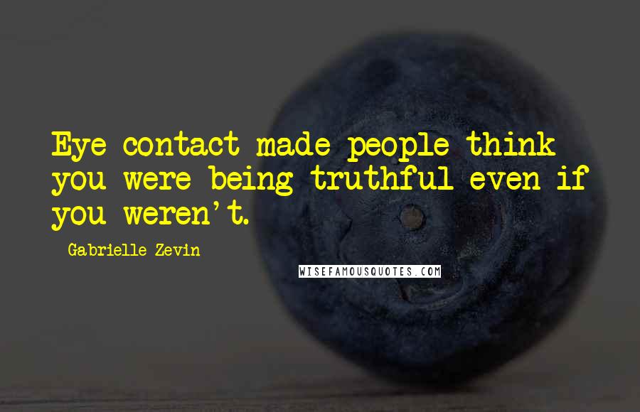 Gabrielle Zevin Quotes: Eye contact made people think you were being truthful even if you weren't.