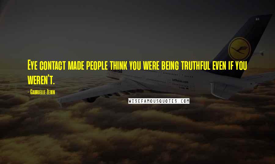 Gabrielle Zevin Quotes: Eye contact made people think you were being truthful even if you weren't.