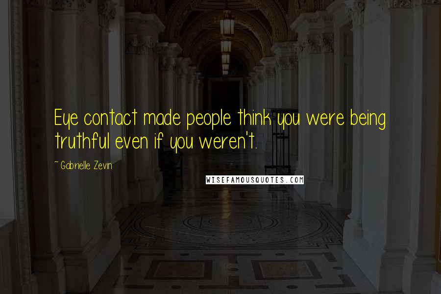 Gabrielle Zevin Quotes: Eye contact made people think you were being truthful even if you weren't.
