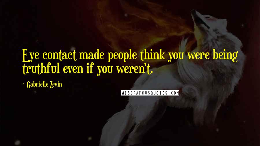 Gabrielle Zevin Quotes: Eye contact made people think you were being truthful even if you weren't.