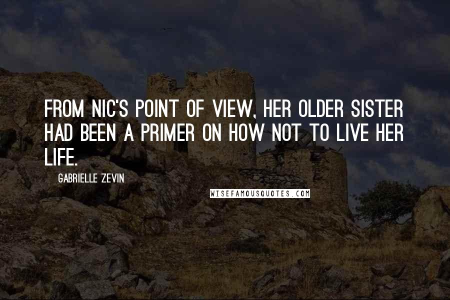 Gabrielle Zevin Quotes: From Nic's point of view, her older sister had been a primer on how not to live her life.