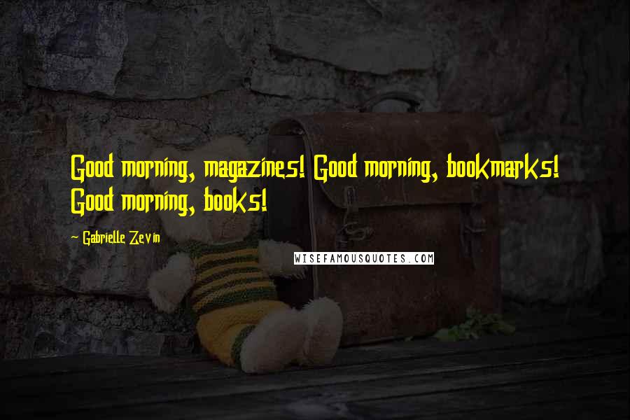 Gabrielle Zevin Quotes: Good morning, magazines! Good morning, bookmarks! Good morning, books!