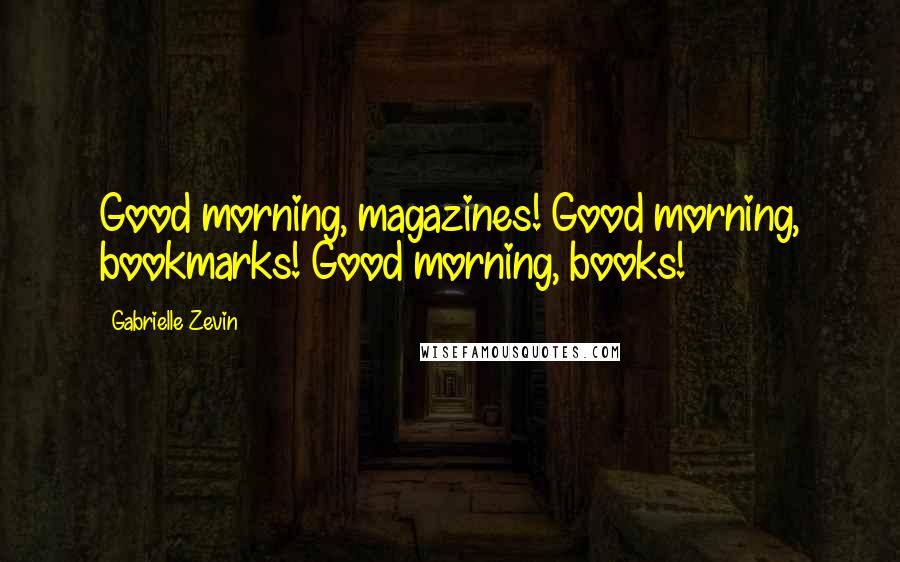 Gabrielle Zevin Quotes: Good morning, magazines! Good morning, bookmarks! Good morning, books!