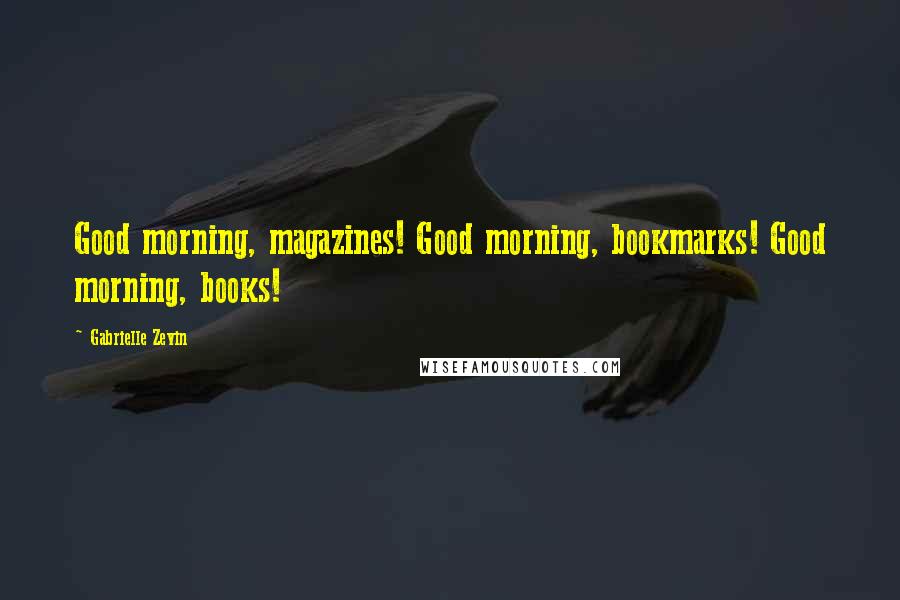 Gabrielle Zevin Quotes: Good morning, magazines! Good morning, bookmarks! Good morning, books!
