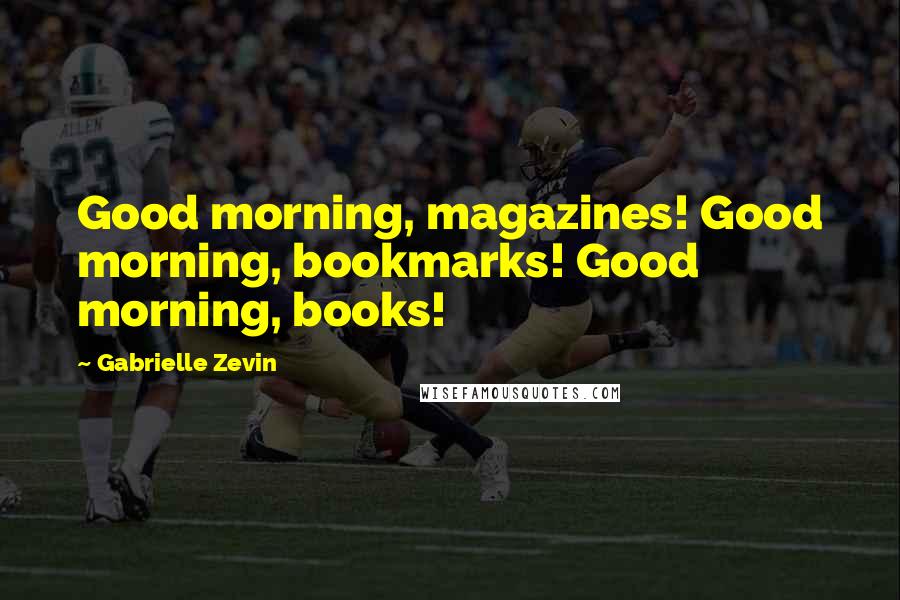 Gabrielle Zevin Quotes: Good morning, magazines! Good morning, bookmarks! Good morning, books!