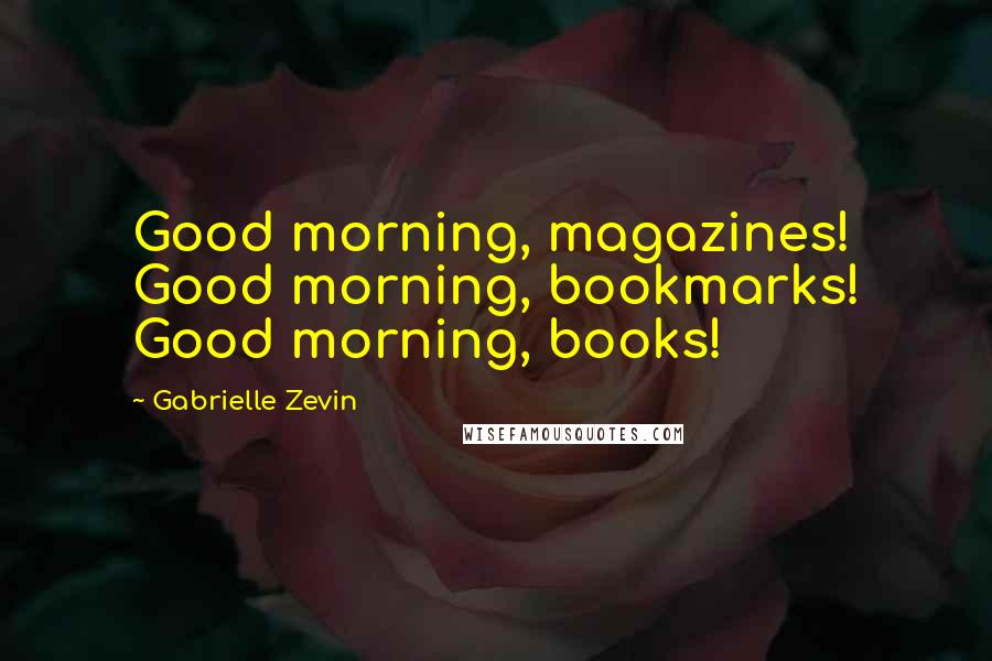 Gabrielle Zevin Quotes: Good morning, magazines! Good morning, bookmarks! Good morning, books!