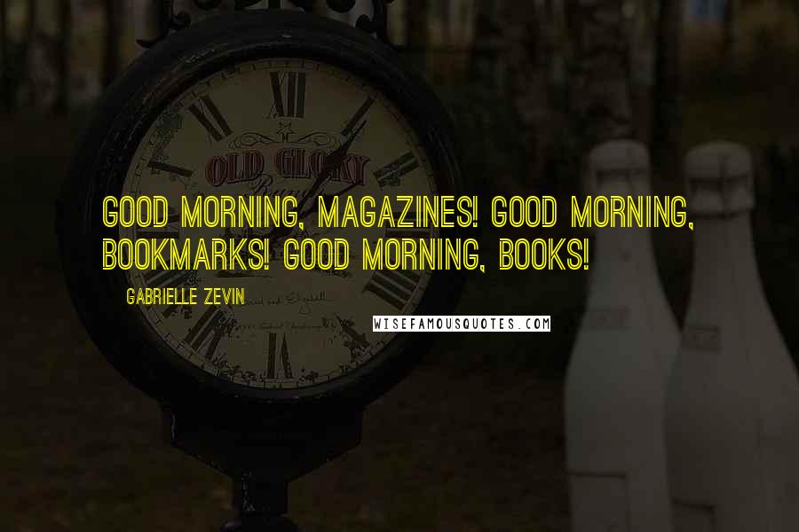 Gabrielle Zevin Quotes: Good morning, magazines! Good morning, bookmarks! Good morning, books!