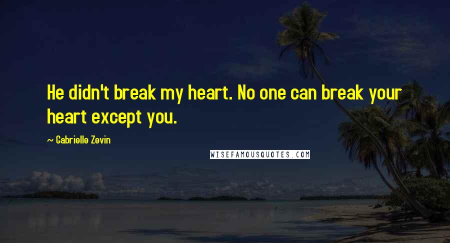 Gabrielle Zevin Quotes: He didn't break my heart. No one can break your heart except you.