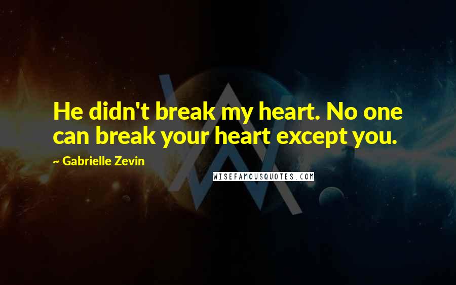 Gabrielle Zevin Quotes: He didn't break my heart. No one can break your heart except you.