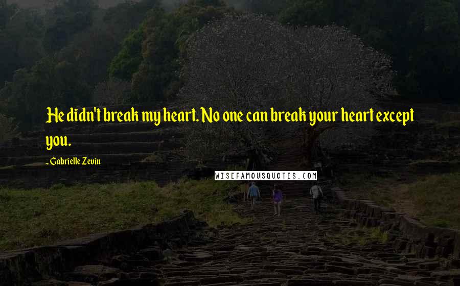 Gabrielle Zevin Quotes: He didn't break my heart. No one can break your heart except you.