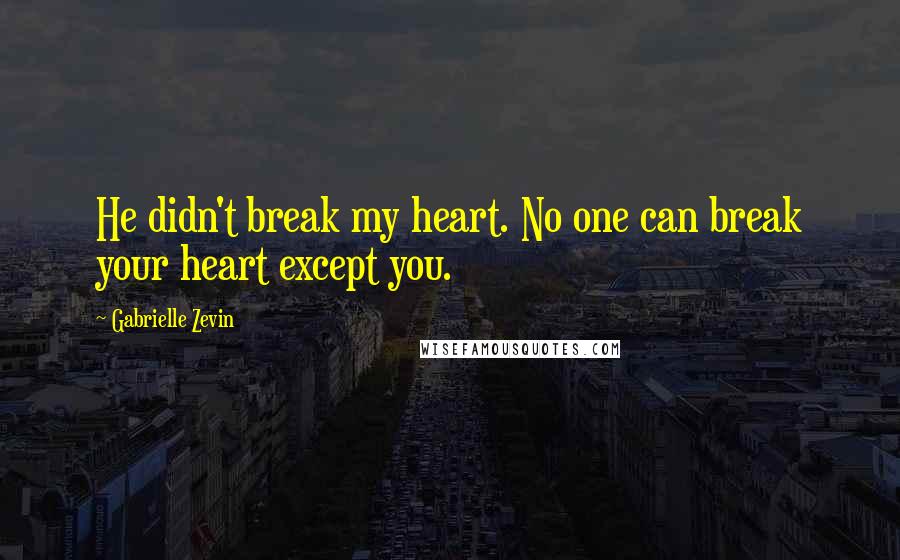 Gabrielle Zevin Quotes: He didn't break my heart. No one can break your heart except you.