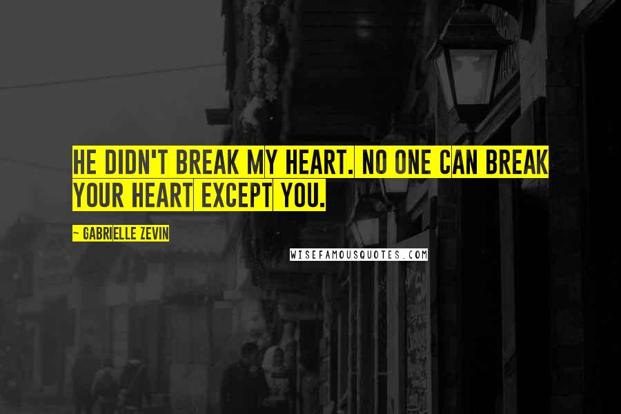 Gabrielle Zevin Quotes: He didn't break my heart. No one can break your heart except you.