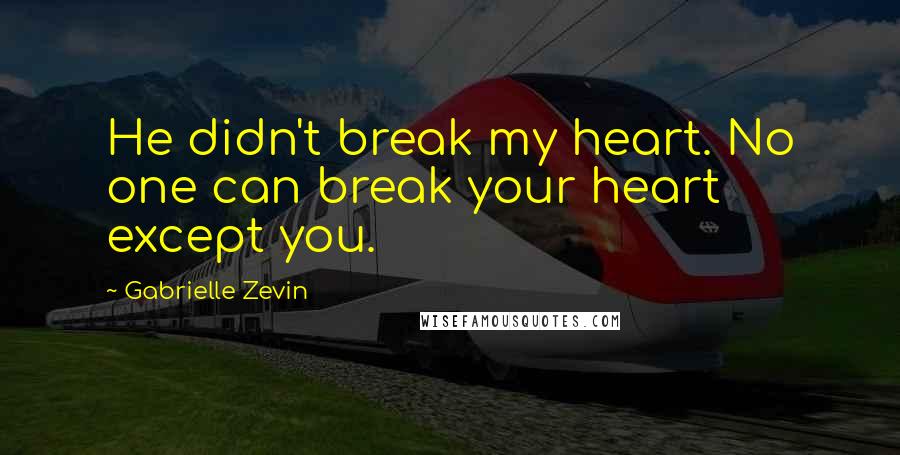 Gabrielle Zevin Quotes: He didn't break my heart. No one can break your heart except you.