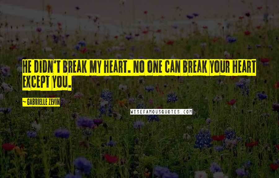 Gabrielle Zevin Quotes: He didn't break my heart. No one can break your heart except you.