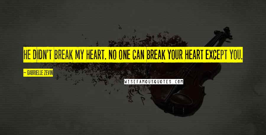 Gabrielle Zevin Quotes: He didn't break my heart. No one can break your heart except you.