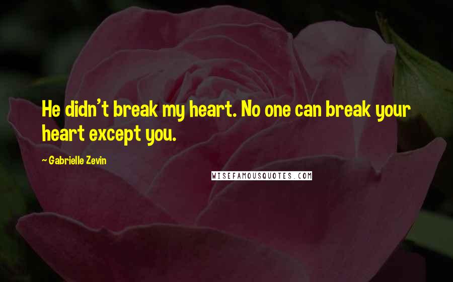 Gabrielle Zevin Quotes: He didn't break my heart. No one can break your heart except you.