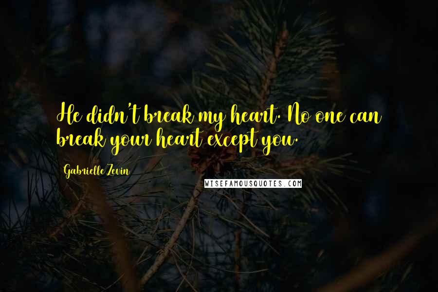 Gabrielle Zevin Quotes: He didn't break my heart. No one can break your heart except you.