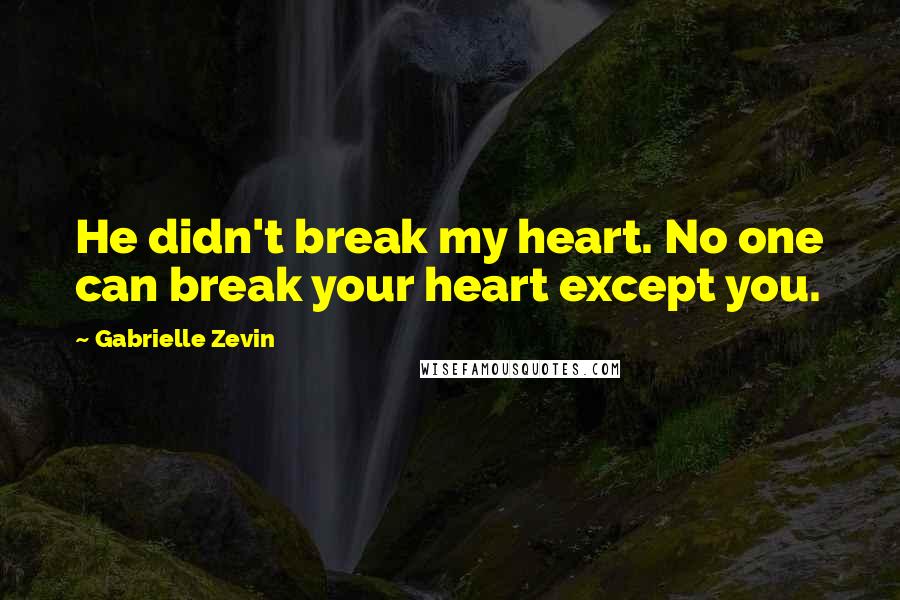 Gabrielle Zevin Quotes: He didn't break my heart. No one can break your heart except you.