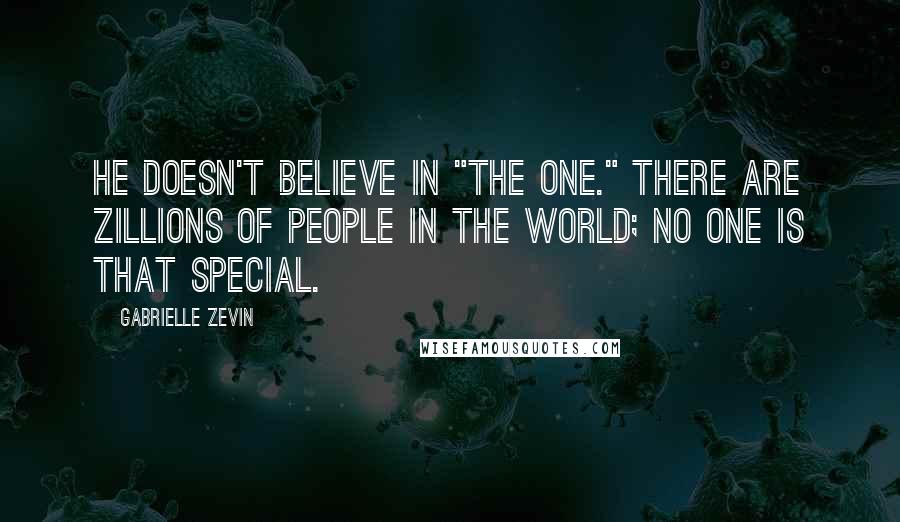 Gabrielle Zevin Quotes: He doesn't believe in "the one." There are zillions of people in the world; no one is that special.