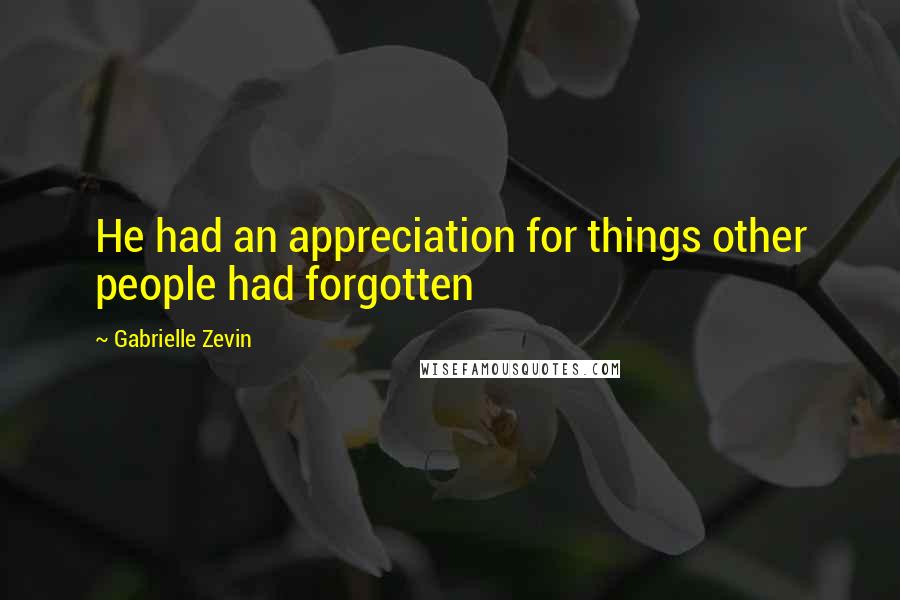Gabrielle Zevin Quotes: He had an appreciation for things other people had forgotten