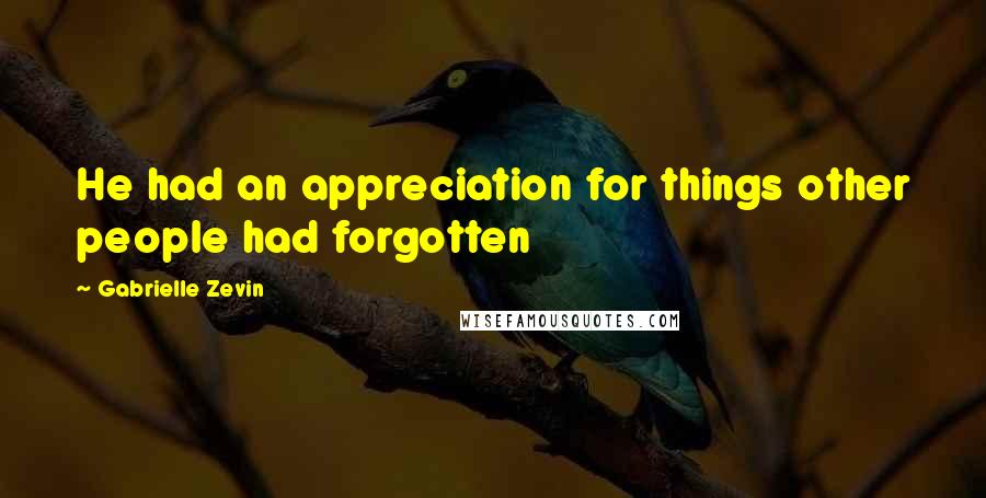 Gabrielle Zevin Quotes: He had an appreciation for things other people had forgotten