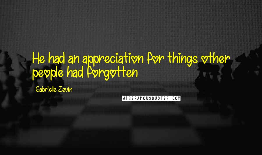 Gabrielle Zevin Quotes: He had an appreciation for things other people had forgotten