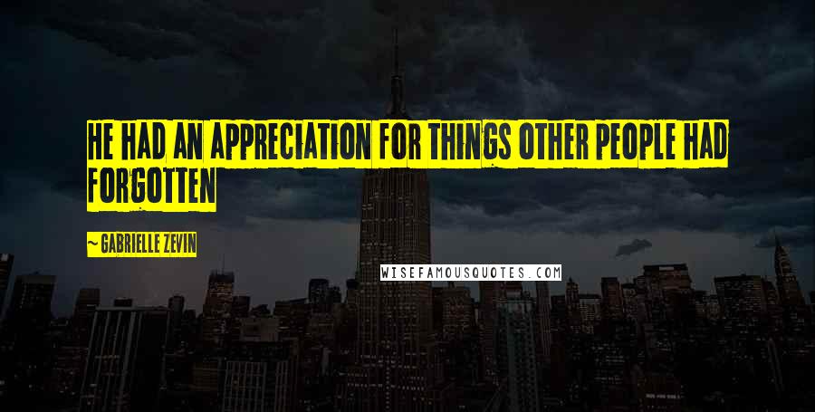 Gabrielle Zevin Quotes: He had an appreciation for things other people had forgotten