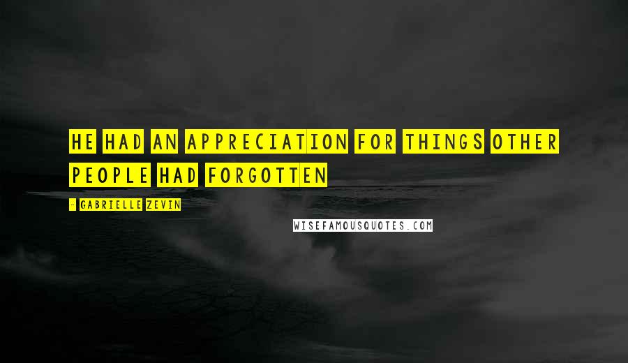 Gabrielle Zevin Quotes: He had an appreciation for things other people had forgotten