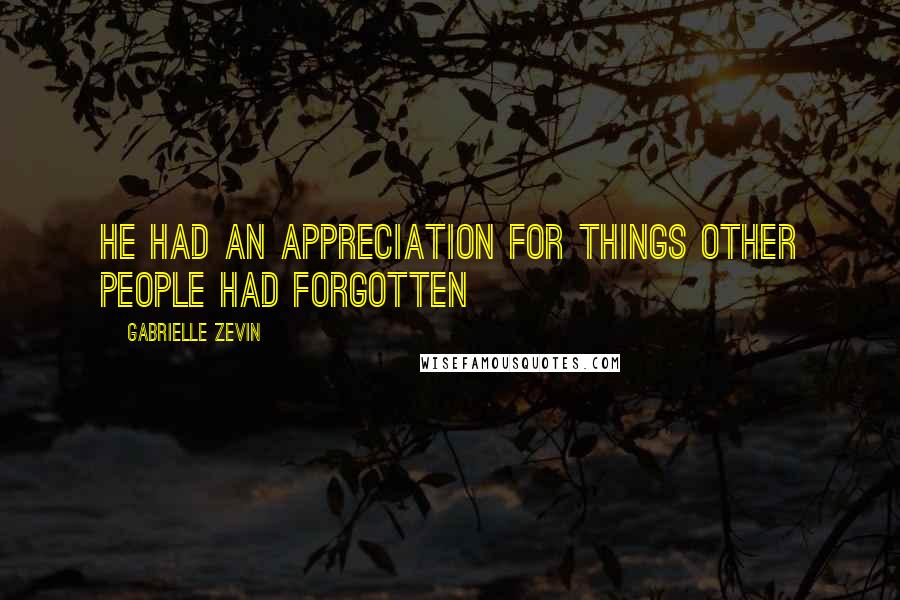 Gabrielle Zevin Quotes: He had an appreciation for things other people had forgotten