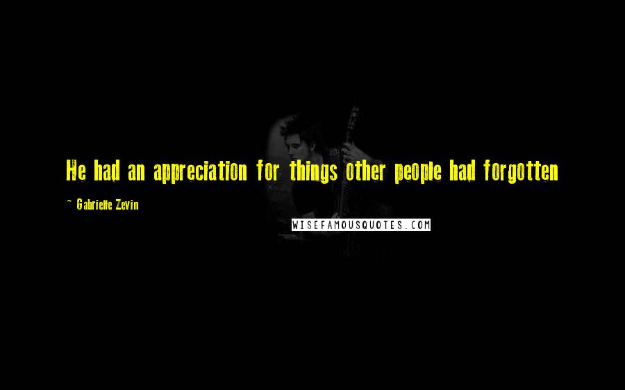 Gabrielle Zevin Quotes: He had an appreciation for things other people had forgotten