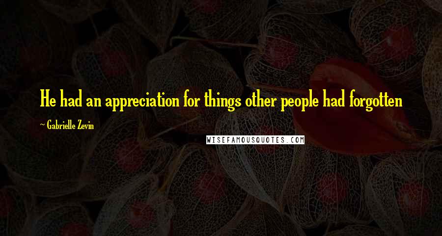 Gabrielle Zevin Quotes: He had an appreciation for things other people had forgotten