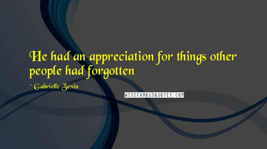 Gabrielle Zevin Quotes: He had an appreciation for things other people had forgotten