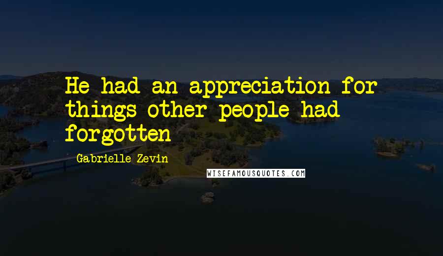 Gabrielle Zevin Quotes: He had an appreciation for things other people had forgotten