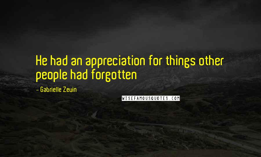 Gabrielle Zevin Quotes: He had an appreciation for things other people had forgotten